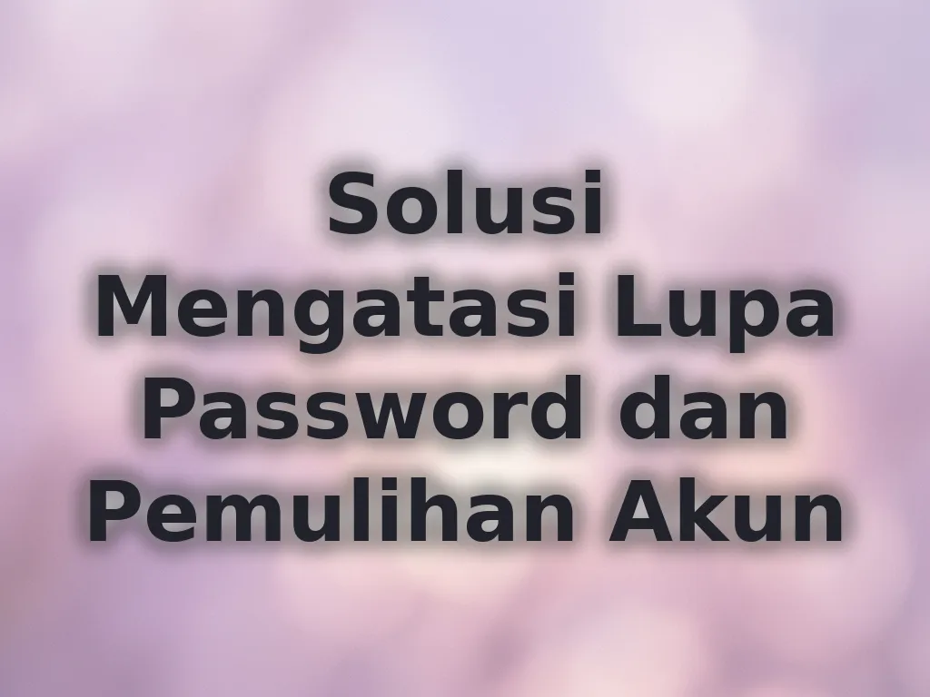 Solusi Mengatasi Lupa Password dan Pemulihan Akun